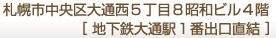 札幌市中央区大通西5丁目8昭和ビル4階 ［地下鉄大通駅1番出口直結］